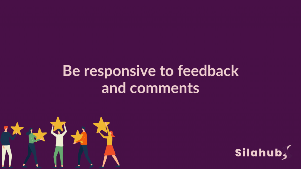 Be responsive to feedback and comments